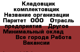 Кладовщик-комплектовщик › Название организации ­ Паритет, ООО › Отрасль предприятия ­ Другое › Минимальный оклад ­ 20 000 - Все города Работа » Вакансии   